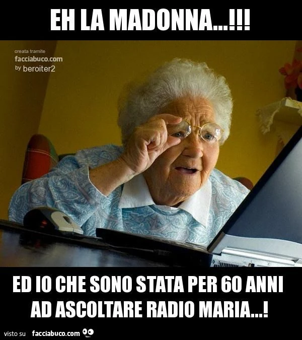 eh la madonna...!!! ed io che sono stata per 60 anni ad ascoltare radio maria...!