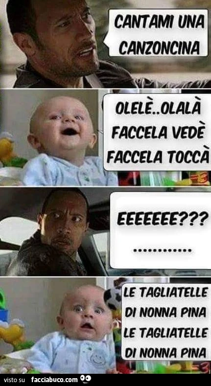 Cantami una canzoncina. Olelè olalà faccela vedè faccela toccà. Eh? Le tagliatelle di nonna pina