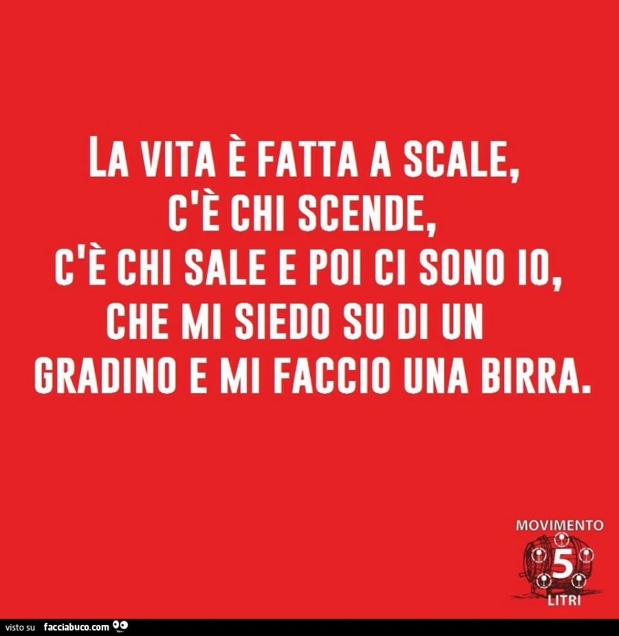 La vita è fatta a scale, c'è chi scende e c'è chi sale, e poi ci sono io che mi siedo su di un gradino e mi faccio una birra