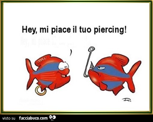 Pesce all'amo. Hey mi piace il tuo piercing