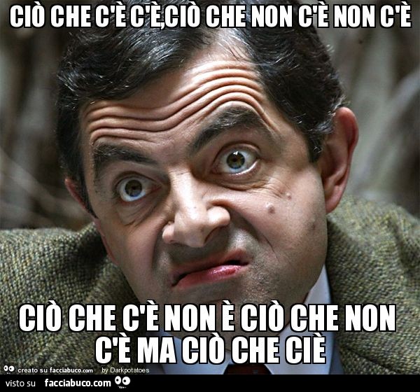 Ciò che c'è c'è,ciò che non c'è non c'è ciò che c'è non è ciò che non c'è ma ciò che ciè