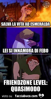 Salva la vita ad Esmeralda. Lei si innamora di Febo. Friendzone level: Quasimodo