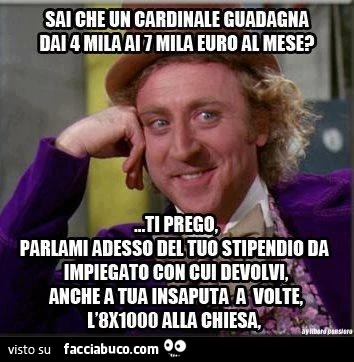 Sai che un cardinale guadagna dai 4 ai 7000 euro al mese? Adesso parlami del tuo stipendio da impiegato con cui devolvi a tua insaputa l'8x1000 alla chiesa