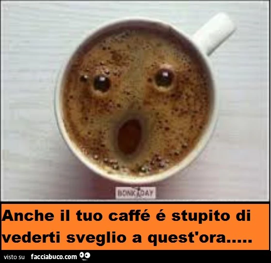 Anche il tuo caffè è stupito di vederti sveglio a quest'ora