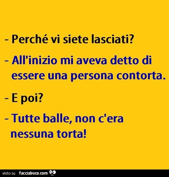 Perchè vi siete lasciati? All'inizio mi aveva detto di essere una persona contorta. E poi? Tutte balle, non c'era nessuna torta