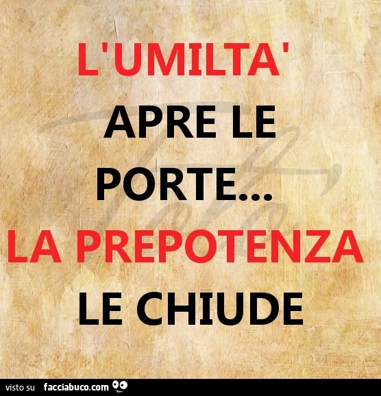 L'umiltà apre le porte. La prepotenza le chiude