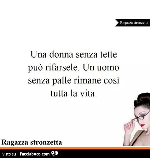una donna senza tette può rifarsele. Un uomo senza palle rimane così a vita