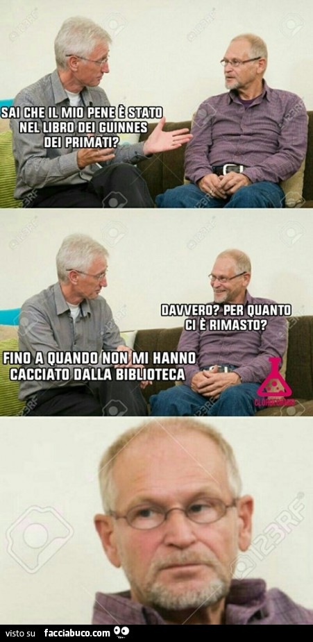 Sai che il mio pene è sto nel libro dei Guinnes dei Primati? Davvero? Per quanto ci è rimasto? Fino a quando non mi hanno cacciato dalla biblioteca