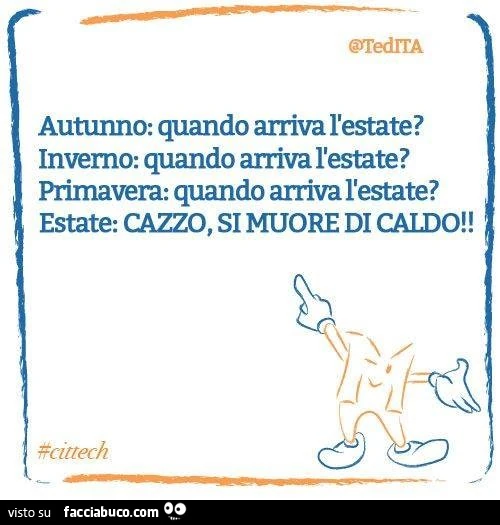 Autunno: quando arriva l'estate? Inverno: quando arriva l'estate? Primavera: quando arriva l'estate? Estate: cazzo si muore di caldo