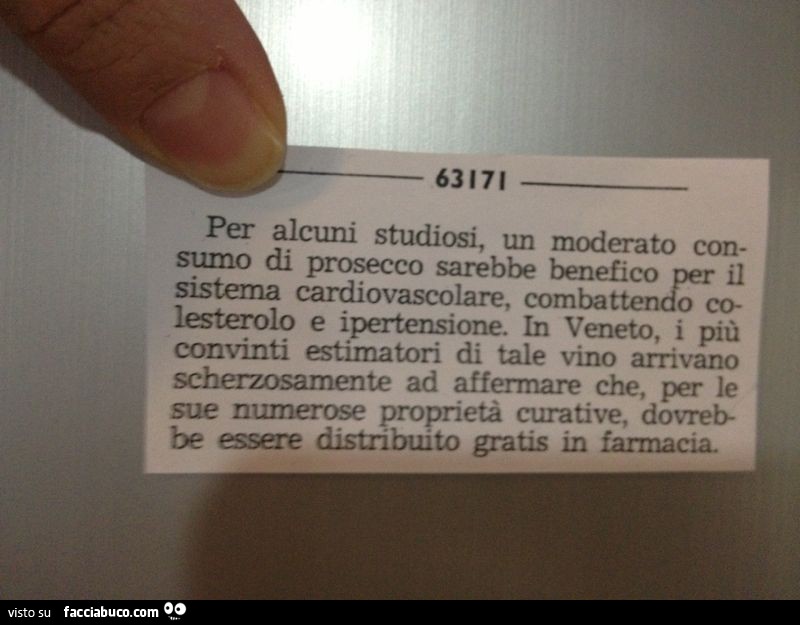 Per alcuni studiosi, un moderato consumo di prosecco sarebbe benefico per il sistema cadiovascolare, combattendo colesterolo e ipertensione. In Veneto, i più convinti estimatori di tale vino arrivano scherzosamente ad affermare che, per le sue numerose pr