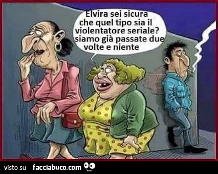 Elvira sei sicura che quel tipo sia il violentatore seriale?