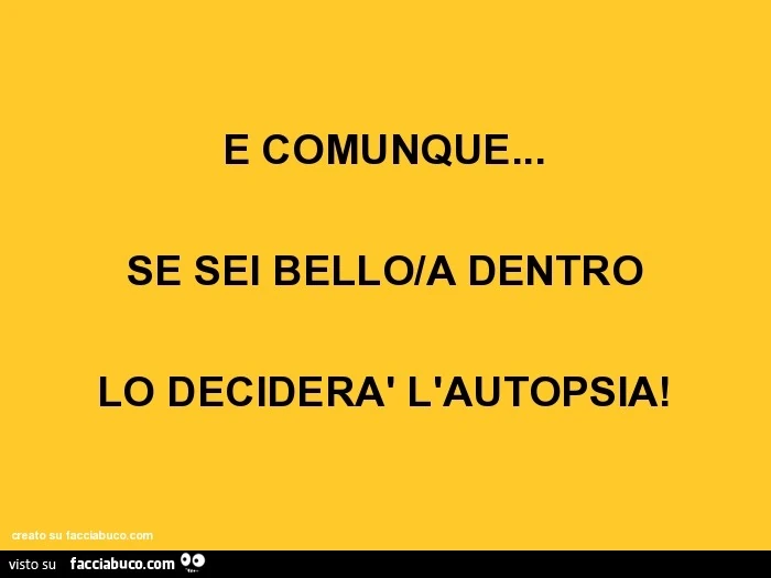 E comunque&hellip; se sei bello/a dentro lo deciderà l'autopsia