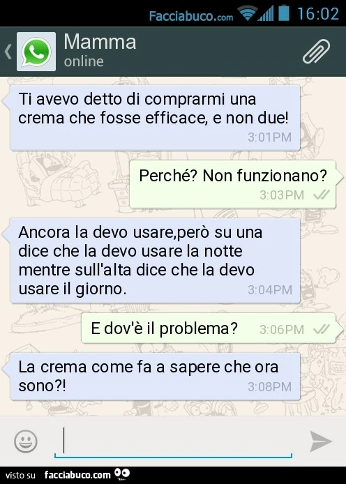 Ti avevo detto di comprarmi una crema che fosse efficace, e non due! Perché? Non funzionano? Ancora la devo usare,però su una dice che la devo usare la notte mentre sull'alta dice che la devo usa