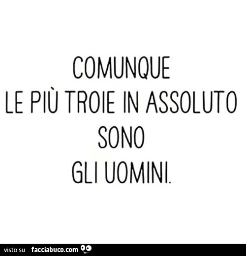 Comunque le più troie in assoluto sono gli uomini