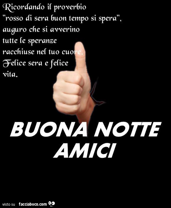 Ricordando il proverbio rosso di sera buon tempo si spera, auguro che si avverino tutte le speranze racchiuse nel tuo cuore. Felice sera e felicie vita. Buona notte amici