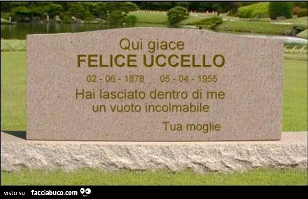 Qui giace Felice Uccello. Hai lasciato dentro di me un vuoto incolmabile. Tua moglie