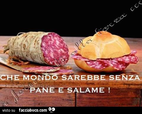 Che mondo sarebbe senza pane e salame