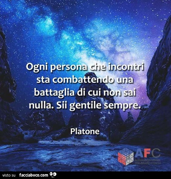 Ogni persona che incontri sta combattendo una battaglia di cui non sai nulla. Sii gentile sempre