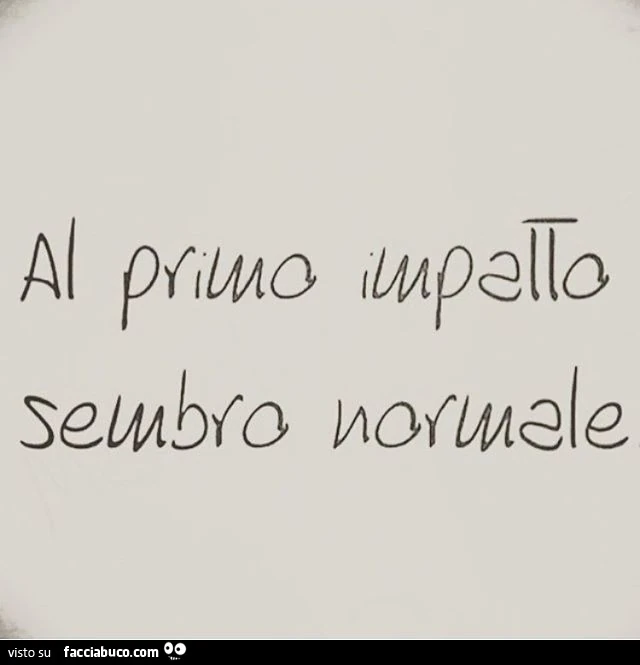 Al primo impatto sembro normale