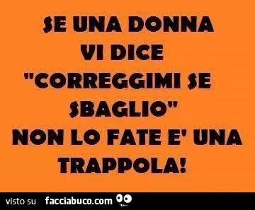 Se una donna vi dice correggimi se sbaglio, non lo fate, è una trappola