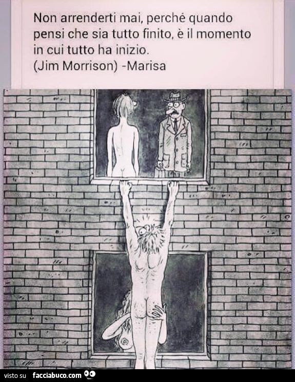 Non arrenderti mai, perchè quando pensi che sia tutto finito, è il momento in cui tutto ha inizio. Jim Morrison