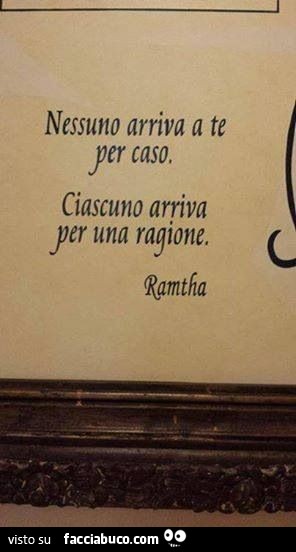 Nessuno arriva a te per caso. Ciascuno arriva per una ragione. Ramtha