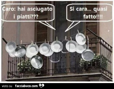 caro hai asciugato i piatti? Si cara, quasi fatto