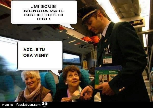 Mi scusi signora ma il biglietto è di ieri. Azz e tu ora vieni?