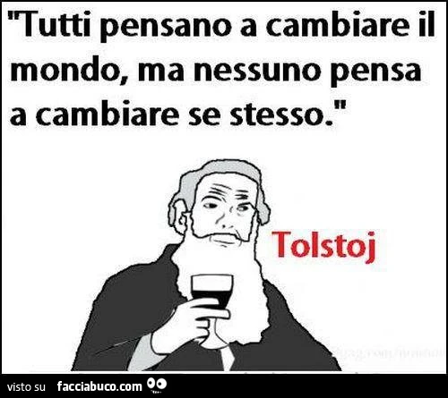Tutti pensano a cambiare il mondo, ma nessuno pensa a cambiare se stesso