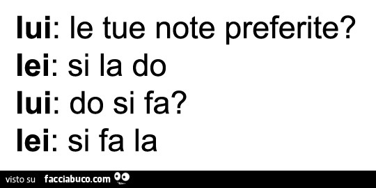 Lui: le tue note preferite? Lei: si la do lui: do si fa? Lei: si fa la