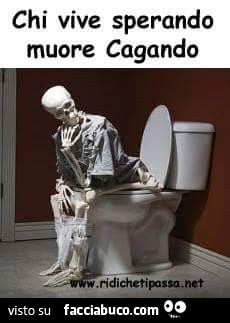Chi vive sperando, muore cagando