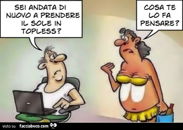 Sei andata di nuovo a prendere il sole in topless? Cosa te lo fa pensare?