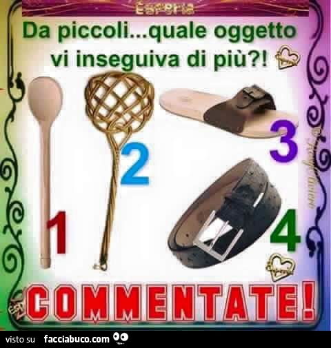 Da piccoli quale oggetto vi inseguiva di più? Cucchiarella, battipanni, ciabatta, cinghia. Commentate