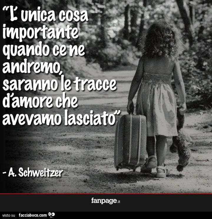 L'unica cosa importante quando ce ne andremo, saranno le tracce d'amore che avevamo lasciato