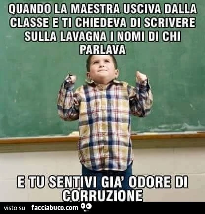 Quando la maestra usciva dalla classe e ti chiedeva di scrivere sulla lavagna i nomi di chi parlava e tu sentivi già odore di corruzione