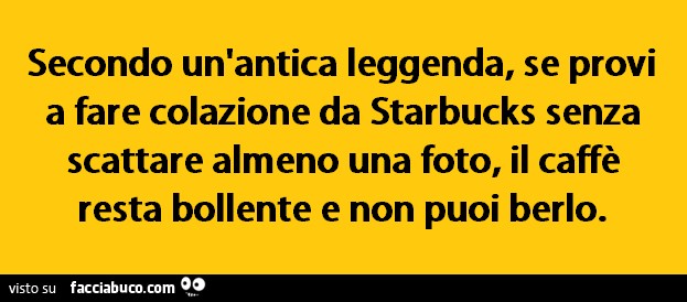 Secondo un'antica leggenda, se provi a fare colazione da Starbucks senza scattare almeno una foto, il caffè resta bollente e non puoi berlo