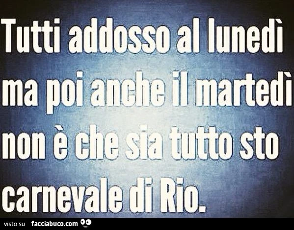 Tutti addosso al Lunedì, ma poi anche il Martedì non è che sia tutto sto carnevale di Rio