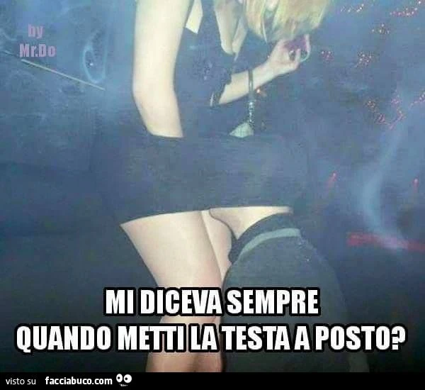 Mi diceva sempre, quando metti la testa a posto?