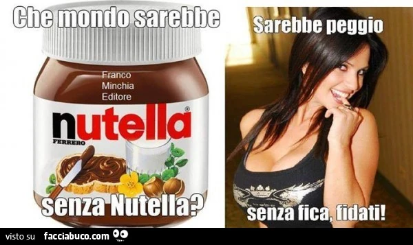 Che mondo sarebbe senza Nutella? Sarebbe peggio senza fica, fidati