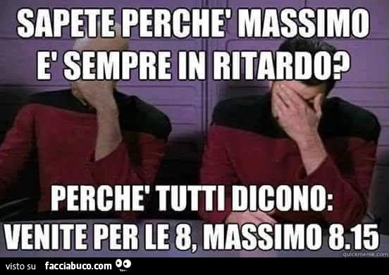 Sapete perchè Massimo è sempre in ritardo? Perchè tutti dicono: venite per le 8, massimo 8:15