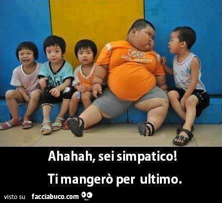 Ahahah, sei simpatico! Ti mangerò per ultimo