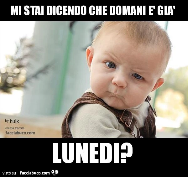 Mi stai dicendo che domani è già Lunedì?