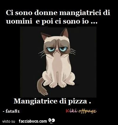 Ci sono donne mangiatrici di uomini, e poi ci sono io, mangiatrice di pizza