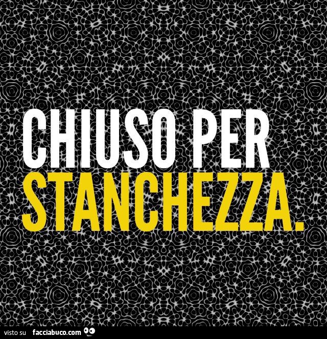 Chiuso per stanchezza