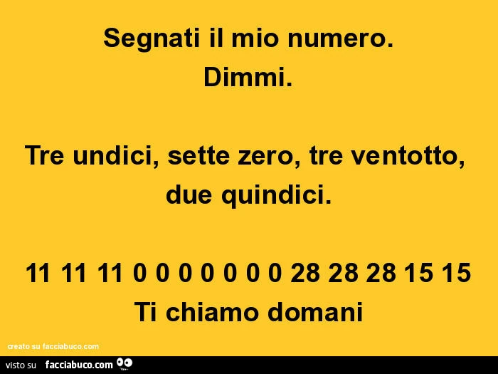 Segnati il mio numero. Dimmi. Tre undici, sette zero, tre ventotto, due quindici. Ti chiamo domani