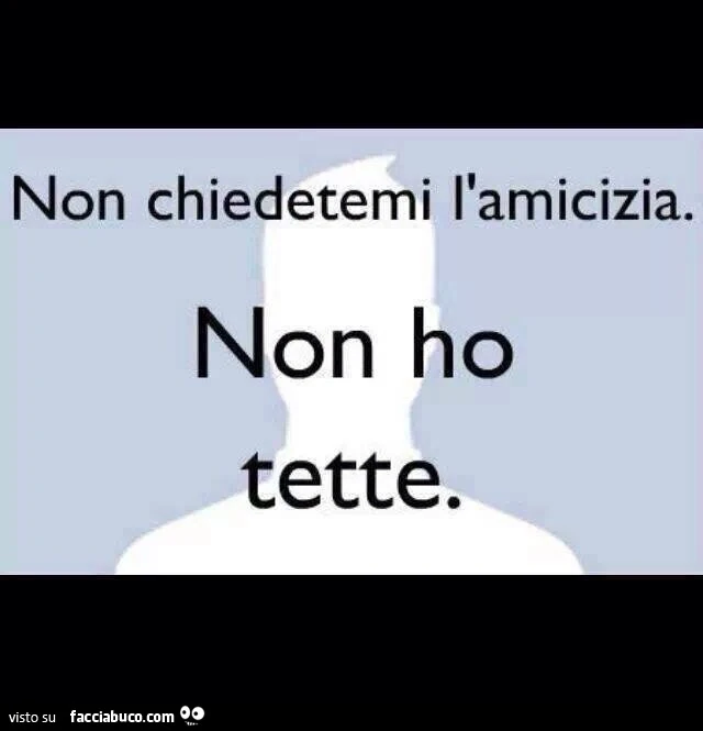Non chiedetemi l'amicizia. Non ho tette