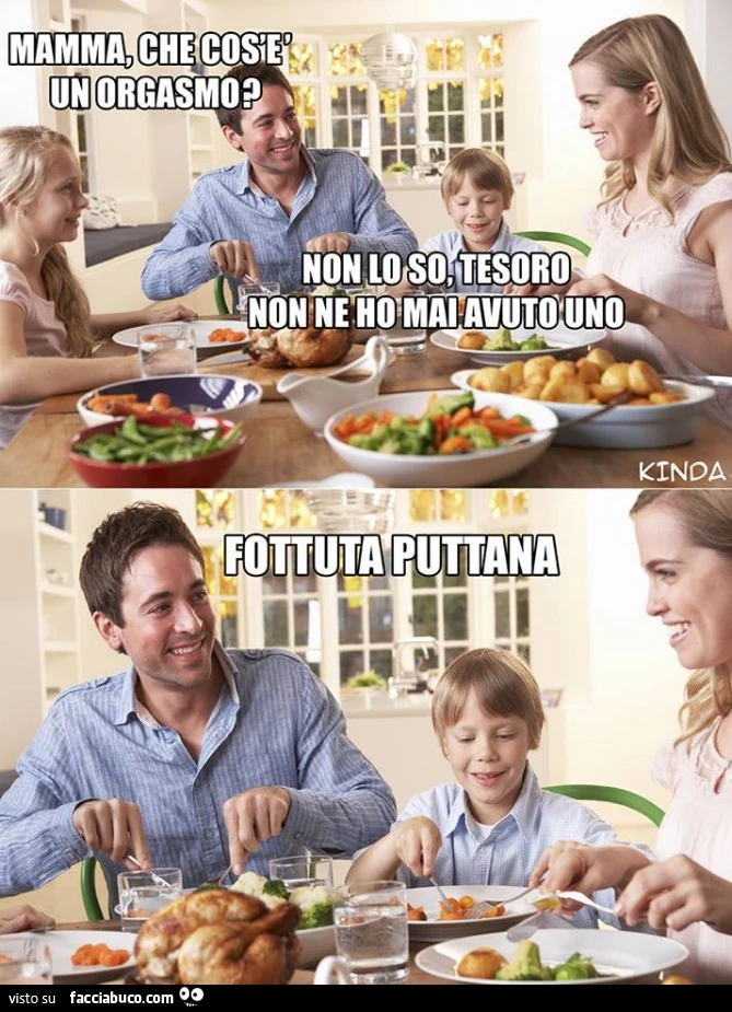 Mamma che cos'è un orgasmo? Non lo so tesoro, non ne ho mai avuto uno. Fottuta puttana