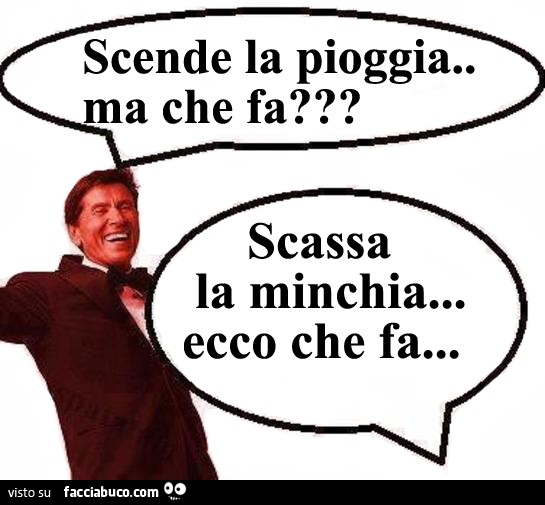 Scende la pioggia. Ma che fa? Scassa la minchia ecco che fa