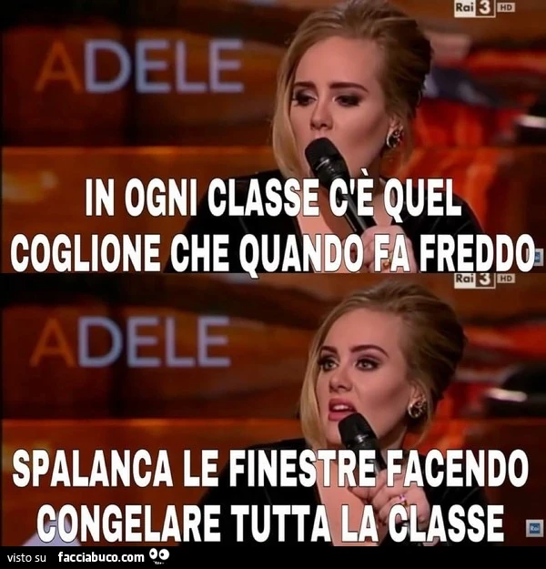 In ogni classe c'è quel coglione che quando fa freddo spalanca le finestre facendo congelare tutta la classe