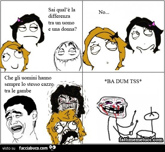 Sai qual'è la differenza tra un uomo e una donna? No. Che gli uomini hanno sempre lo stesso cazzo tra le gambe.
